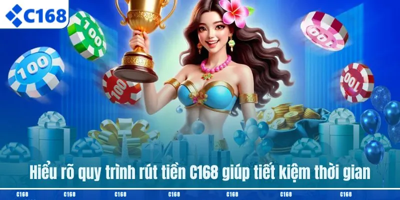 Hiểu rõ quy trình rút tiền C168 giúp tiết kiệm thời gian