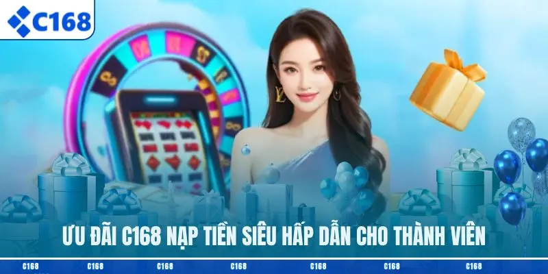 Ưu đãi C168 nạp tiền siêu hấp dẫn cho thành viên