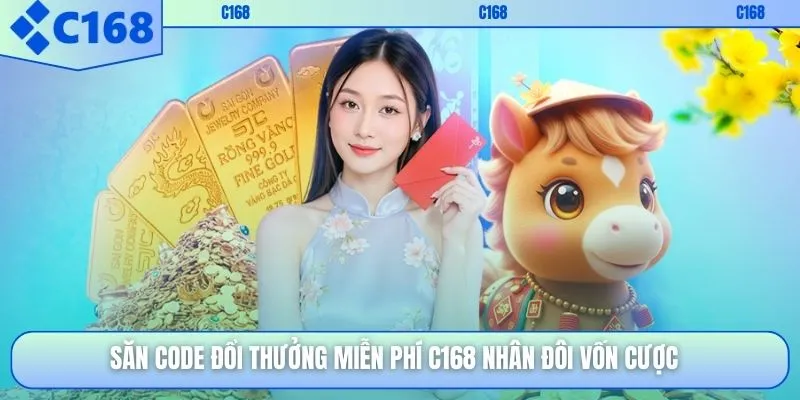 Săn code đổi thưởng miễn phí C168 nhân đôi vốn cược